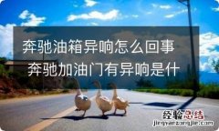 奔驰油箱异响怎么回事 奔驰加油门有异响是什么情况