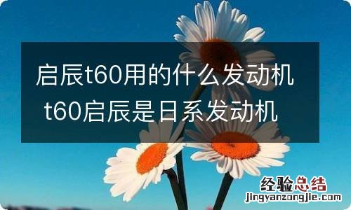 启辰t60用的什么发动机 t60启辰是日系发动机吗