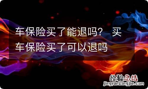 车保险买了能退吗？ 买车保险买了可以退吗