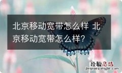 北京移动宽带怎么样 北京移动宽带怎么样?