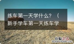 新手学车第一天练车学什么 练车第一天学什么？