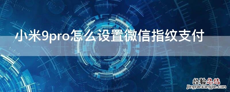 小米手机怎么设置指纹支付功能微信 小米9pro怎么设置微信指纹支付