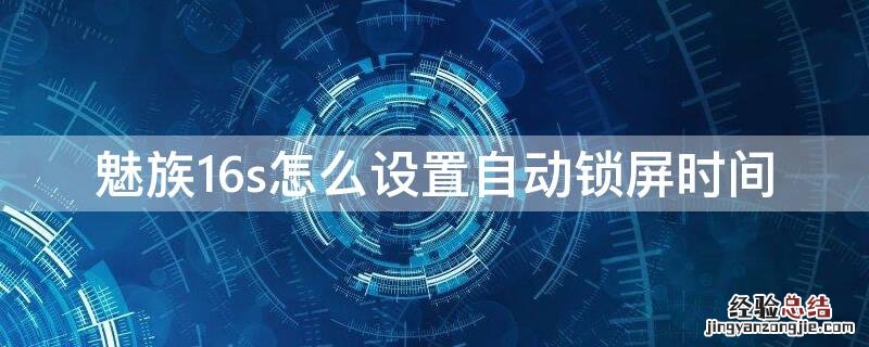 魅族16s怎么设置动态锁屏 魅族16s怎么设置自动锁屏时间