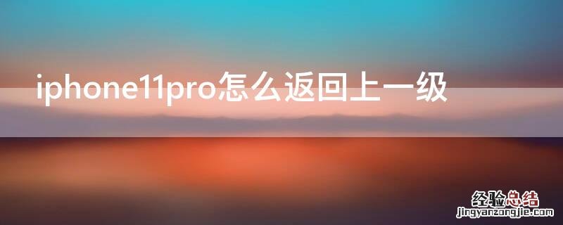 iPhone11pro怎么返回上一级 苹果11pro怎么返回上一级