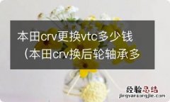 本田crv换后轮轴承多少钱 本田crv更换vtc多少钱