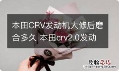 本田CRV发动机大修后磨合多久 本田crv2.0发动机大修