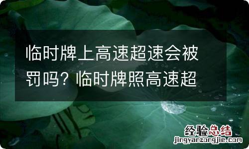 临时牌上高速超速会被罚吗? 临时牌照高速超速会被罚吗