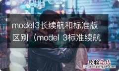 model 3标准续航和长续航配置区别 model3长续航和标准版区别