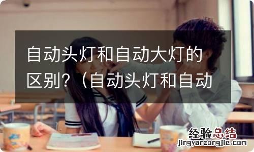 自动头灯和自动大灯的区别 自动头灯和自动大灯的区别?