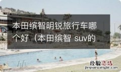 本田缤智 suv的车怎么样 本田缤智明锐旅行车哪个好