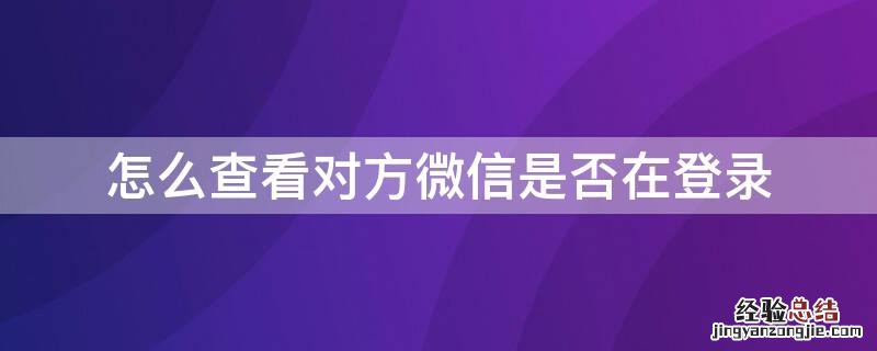 怎么查看对方微信是否在登录