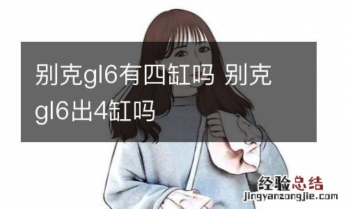 别克gl6有四缸吗 别克gl6出4缸吗