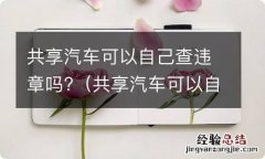 共享汽车可以自己查违章吗怎么查 共享汽车可以自己查违章吗?