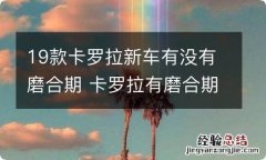 19款卡罗拉新车有没有磨合期 卡罗拉有磨合期吗