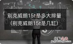 别克威朗15t是几缸 别克威朗15t是多大排量