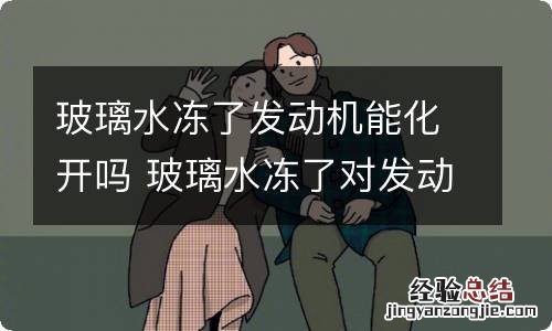 玻璃水冻了发动机能化开吗 玻璃水冻了对发动机有影响吗