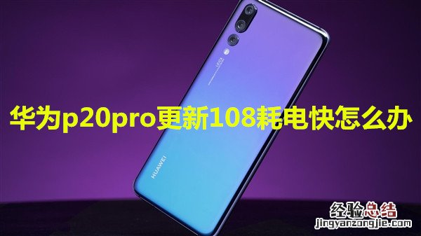 华为p20pro更新108耗电快怎么办