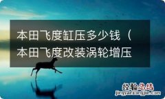 本田飞度改装涡轮增压要多少钱 本田飞度缸压多少钱