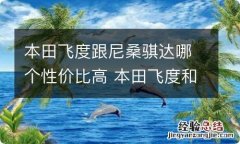 本田飞度跟尼桑骐达哪个性价比高 本田飞度和尼桑骐达选哪个