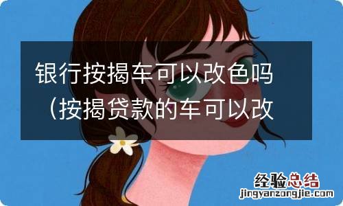 按揭贷款的车可以改色吗 银行按揭车可以改色吗