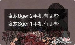 骁龙8gen2手机有哪些 骁龙8gen1手机有哪些