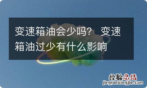 变速箱油会少吗？ 变速箱油过少有什么影响