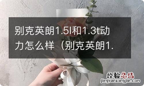 别克英朗1.5l和1.3t哪个动力好 别克英朗1.5l和1.3t动力怎么样