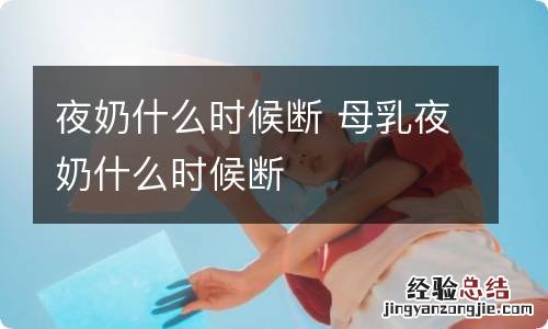 夜奶什么时候断 母乳夜奶什么时候断