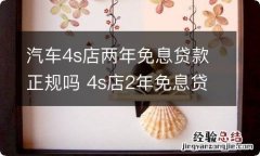 汽车4s店两年免息贷款正规吗 4s店2年免息贷款什么意思