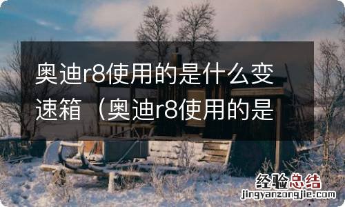 奥迪r8使用的是什么变速箱型号 奥迪r8使用的是什么变速箱