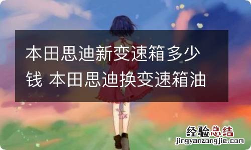 本田思迪新变速箱多少钱 本田思迪换变速箱油价格