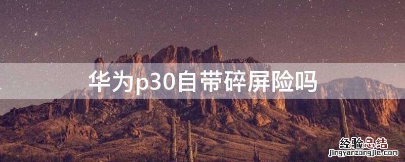 华为p30自带碎屏险吗