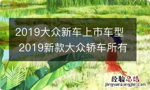 2019大众新车上市车型 2019新款大众轿车所有车型