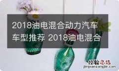 2018油电混合动力汽车车型推荐 2018油电混合车型推荐,这几款已经来了