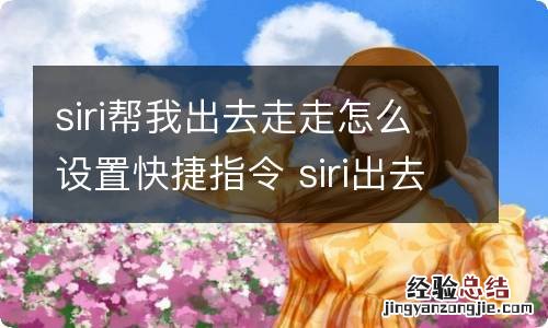 siri帮我出去走走怎么设置快捷指令 siri出去走走教程