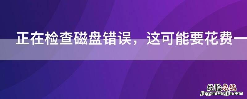 正在检查磁盘错误，这可能要花费一个多小时怎么回事