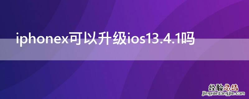 iPhonex可以升级ios13.4.1吗