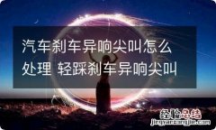 汽车刹车异响尖叫怎么处理 轻踩刹车异响尖叫怎么处理