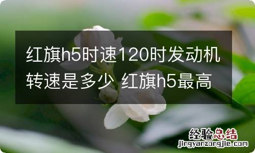 红旗h5时速120时发动机转速是多少 红旗h5最高转速