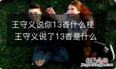 王守义说你13香什么梗 王守义说了13香是什么梗