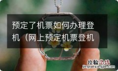 网上预定机票登机流程 预定了机票如何办理登机