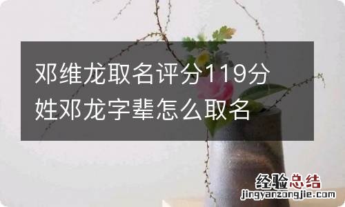 邓维龙取名评分119分 姓邓龙字辈怎么取名