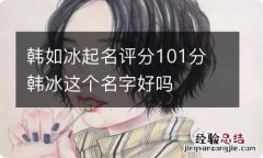 韩如冰起名评分101分 韩冰这个名字好吗