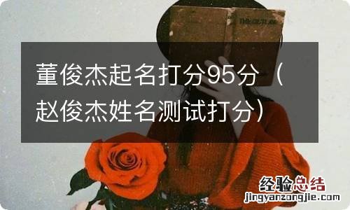 赵俊杰姓名测试打分 董俊杰起名打分95分