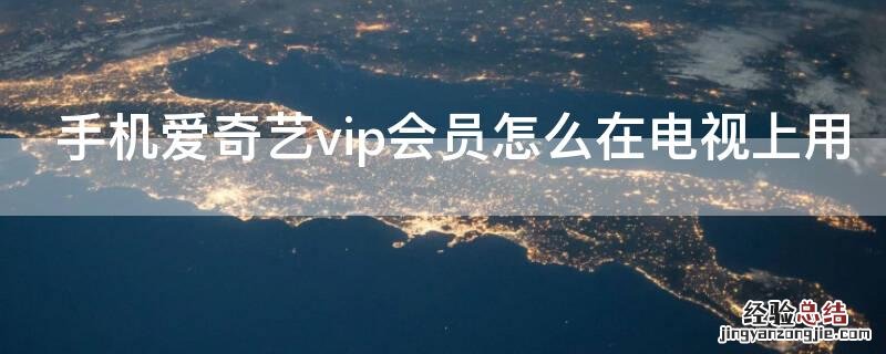 手机爱奇艺vip会员怎么在电视上用