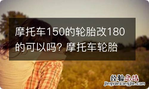 摩托车150的轮胎改180的可以吗? 摩托车轮胎140改160需要换轮毂吗