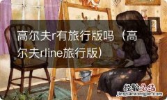 高尔夫rline旅行版 高尔夫r有旅行版吗