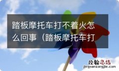 踏板摩托车打不起火来怎么回事 踏板摩托车打不着火怎么回事