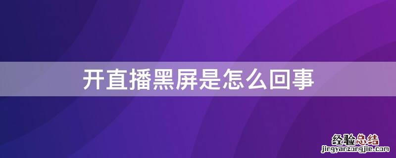 开直播黑屏是怎么回事