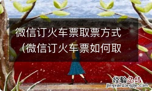 微信订火车票如何取票 微信订火车票取票方式